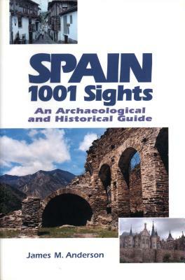 Spain 1001 Sights: An Archaeological and Historical Guide by James M. Anderson