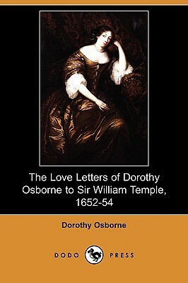 The Love Letters of Dorothy Osborne to Sir William Temple, 1652-54 (Dodo Press) by Dorothy Osborne