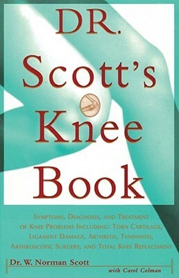 Dr. Scott's Knee Book: Symptoms, Diagnosis, and Treatment of Knee Problems Including Torn Cartilage, Ligament Damage, Arthritis, Tendinitis, Arthroscopic Surgery, and Total Knee Replacement by Carol Colman, W. Norman Scott