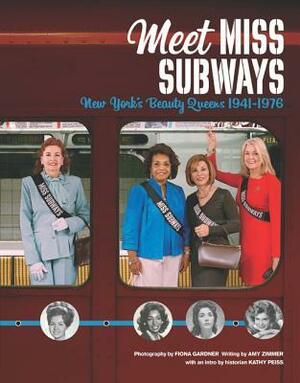 Meet Miss Subways: New York's Beauty Queens 1941-1976 by Kathy Peiss, Fiona Gardner, Amy Zimmer