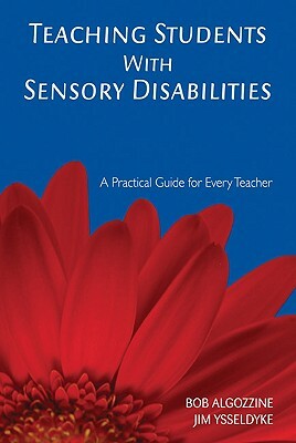 Teaching Students with Sensory Disabilities: A Practical Guide for Every Teacher by Bob Algozzine, James E. Ysseldyke