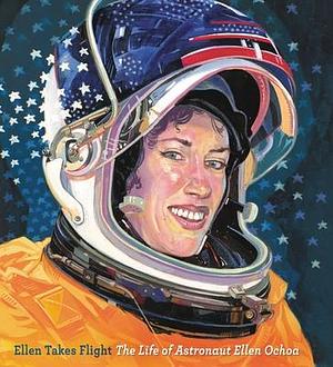 Ellen Takes Flight: The Life of Astronaut Ellen Ochoa / By Doreen Rappaport; Illustrated by Oliver Dominguez by Oliver Dominguez, Doreen Rappaport, Doreen Rappaport