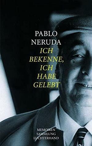 Ich bekenne, ich habe gelebt: Memoiren by Pablo Neruda