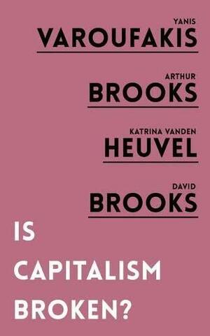 Is Capitalism Broken? by Katrina Vanden Heuvel, Yanis Varoufakis, Arthur Brooks, David Brooks