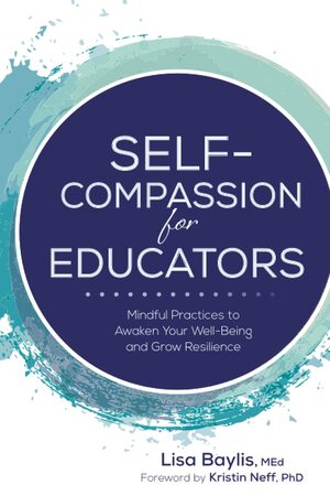 Self-Compassion for Educators: Mindful Practices to Awaken Your Well-Being and Grow Resilience by Lisa Baylis