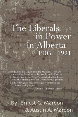 The Liberals in Power in Alberta 1905-1921 by Austin Mardon