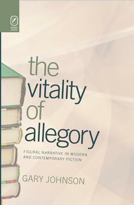 The Vitality of Allegory: Figural Narrative in Modern and Contemporary Fiction by Gary Johnson