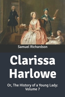 Clarissa Harlowe: Or, The History of a Young Lady: Volume 7 by Samuel Richardson