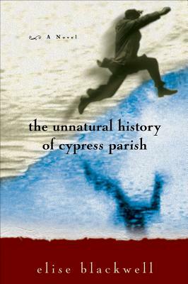 The Unnatural History of Cypress Parish by Elise Blackwell