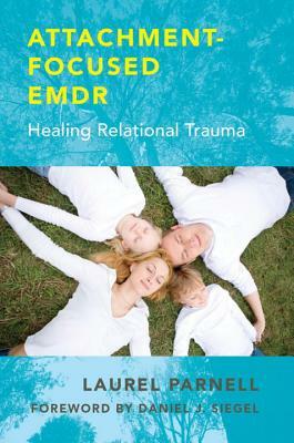 Attachment-Focused Emdr: Healing Relational Trauma by Laurel Parnell