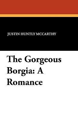 The Gorgeous Borgia: A Romance by Justin Huntly McCarthy