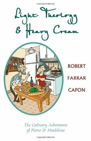 Light Theology & Heavy Cream: The Culinary Adventures of Pietro & Madeline by Robert Farrar Capon