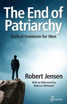 The End of Patriarchy: Radical Feminism for Men by Robert Jensen