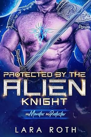 Protected by the Alien Knight by Lara Roth