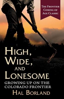 High, Wide and Lonesome: Growing Up on the Colorado Frontier by Hal Borland