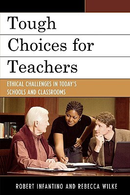 Tough Choices for Teachers: Ethical Challenges in Today's Schools and Classrooms by Rebecca Wilke, Robert Infantino