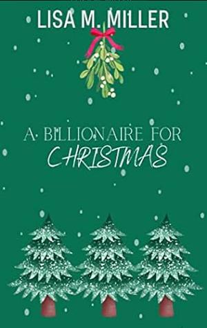 A Billionaire for Christmas  by Lisa M. Miller
