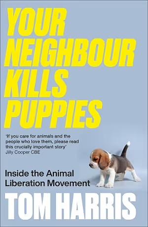 Your Neighbour Kills Puppies: Inside the Animal Liberation Movement by Tom Harris