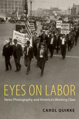 Eyes on Labor: News Photograpy and America's Working Class by Carol Quirke