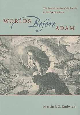 Worlds Before Adam: The Reconstruction of Geohistory in the Age of Reform by Martin J.S. Rudwick