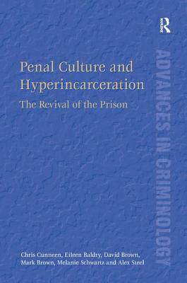 Penal Culture and Hyperincarceration: The Revival of the Prison by David Brown, Chris Cunneen, Eileen Baldry