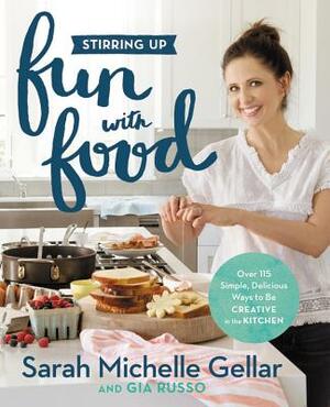 Stirring Up Fun with Food: Over 115 Simple, Delicious Ways to Be Creative in the Kitchen by Gia Russo, Sarah Michelle Gellar