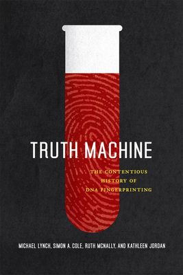 Truth Machine: The Contentious History of DNA Fingerprinting by Michael Lynch, Ruth McNally, Simon A. Cole