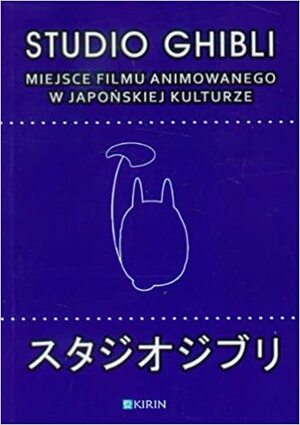 Studio Ghibli. Miejsce filmu animowanego w japońskiej kulturze by Elżbieta Kostowska-Watanabe, Marek Bednarz, Yoshimasa Misuo, Magdalena Furmanik-Kowalska, Joanna Chołaścińska, Krzysztof Stefański, Marcin Lisiecki, Katarzyna Paczuska, Radosław Bolałek, Katarzyna Kulpińska, Adrianna Wosińska, Iwona Merklejn, Milena M. Śliwińska, Radosław Siedliński, Marcin Jaworski, Joanna Zaremba-Penk, Jerzy Malinowski, Elżbieta Kruszyńska