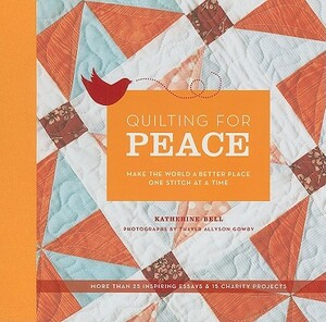 Quilting for Peace: Make the World a Better Place One Stitch at a Time by Katherine Bell