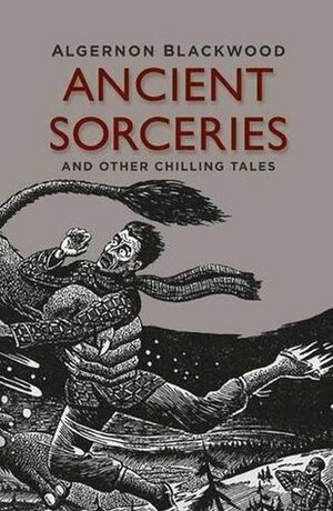 Ancient Sorceries and Other Chilling Tales by Algernon Blackwood