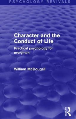 Character and the Conduct of Life: Practical Psychology for Everyman by William McDougall