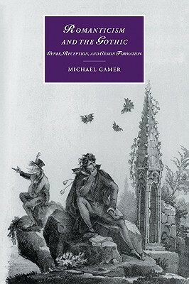 Romanticism and the Gothic: Genre, Reception, and Canon Formation by Michael Gamer