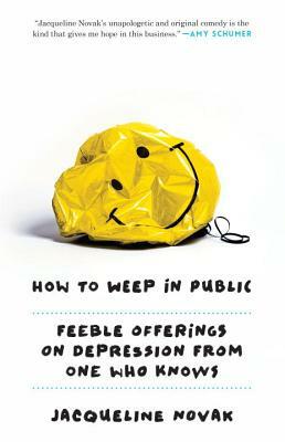 How to Weep in Public: Feeble Offerings on Depression from One Who Knows by Jacqueline Novak