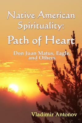Native American Spirituality: Path Of Heart (Don Juan Matus, Eagle, And Others) by Vladimir Antonov