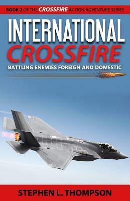 International Crossfire: Battling Enemies Foreign and Domestic by Stephen L. Thompson