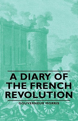 A Diary of the French Revolution by Gouverneur Morris