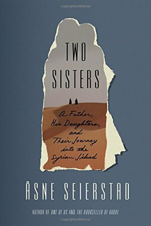Two Sisters: A Father, His Daughters, and Their Journey into the Syrian Jihad by Åsne Seierstad