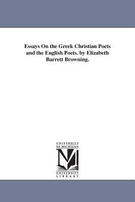 Essays On the Greek Christian Poets and the English Poets. by Elizabeth Barrett Browning. by Elizabeth Barrett Browning