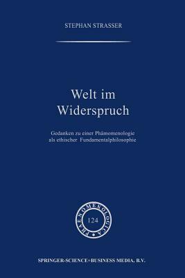 Welt Im Widerspruch: Gedanken Zu Einer Phänomenologie ALS Ethischer Fundamentalphilosophie by Stephan Strasser