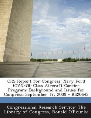 Crs Report for Congress: Navy Ford (Cvn-78) Class Aircraft Carrier Program: Background and Issues for Congress: September 17, 2009 - Rs20643 by Ronald O'Rourke