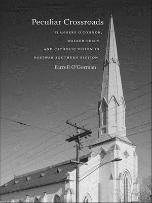 Peculiar Crossroads: Flannery O'Connor, Walker Percy, and Catholic Vision in Postwar Southern Fiction by Farrell O'Gorman