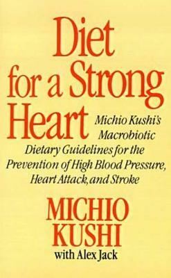 Diet for a Strong Heart: Michio Kushi's Macrobiotic Dietary Guidlines for the Prevension of High Blood Pressure, Heart Attack and Stroke by Alex Jack, Michio Kushi