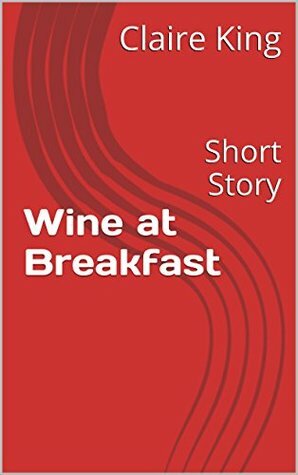 Wine at Breakfast: Short Story by Claire King