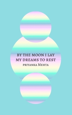 By the Moon I Lay My Dreams to Rest by Priyanka Mehta