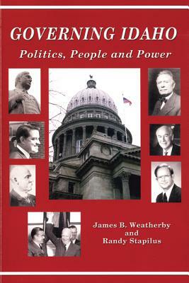 Governing Idaho: Politics, People and Power by Randy Stapilus, James B. Weatherby