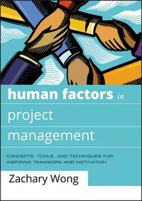 Human Factors in Project Management: Concepts, Tools, and Techniques for Inspiring Teamwork and Motivation by Zachary Wong