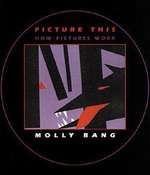 Picture This: How Pictures Work by Molly Bang by Molly Bang, Molly Bang