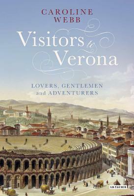 Visitors to Verona: Lovers, Gentlemen and Adventurers by Caroline Webb