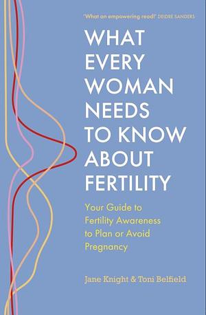 What Every Woman Needs to Know about Fertility: Your Guide to Fertility Awareness to Plan Or Avoid Pregnancy by Jane Knight