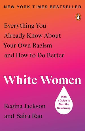 White Women: Everything You Already Know About Your Own Racism and How to Do Better by Saira Rao, Regina Jackson